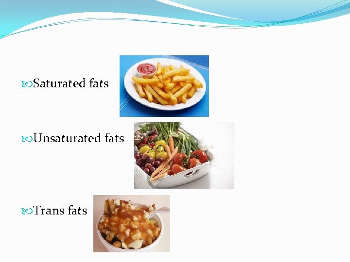  Saturated fats Unsaturated fats Trans fats 