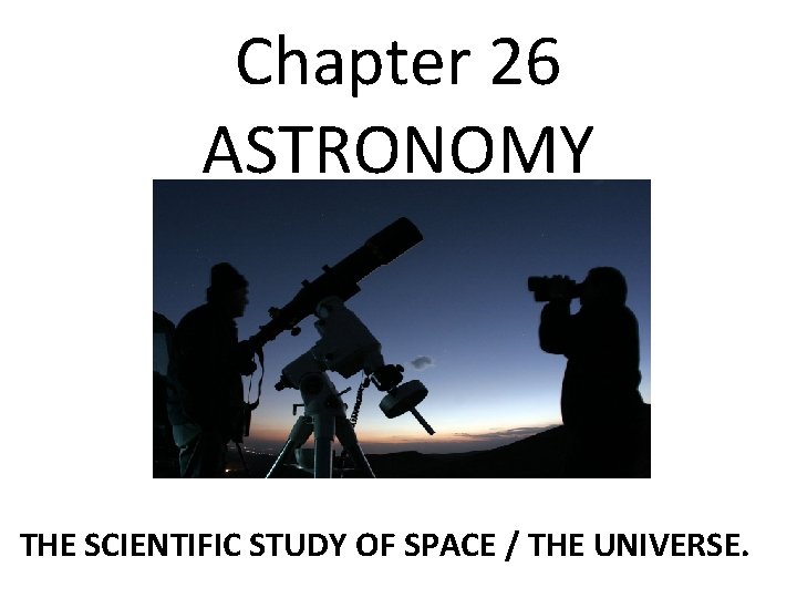 Chapter 26 ASTRONOMY THE SCIENTIFIC STUDY OF SPACE / THE UNIVERSE. 