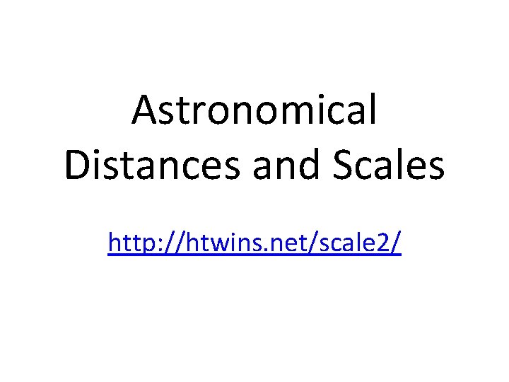 Astronomical Distances and Scales http: //htwins. net/scale 2/ 