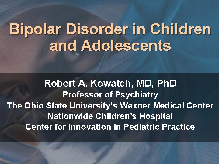 Bipolar Disorder in Children and Adolescents Robert A. Kowatch, MD, Ph. D Professor of