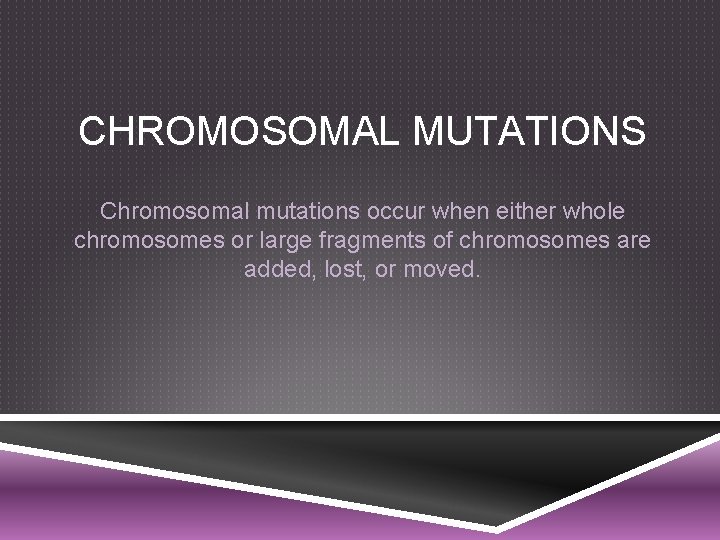 CHROMOSOMAL MUTATIONS Chromosomal mutations occur when either whole chromosomes or large fragments of chromosomes