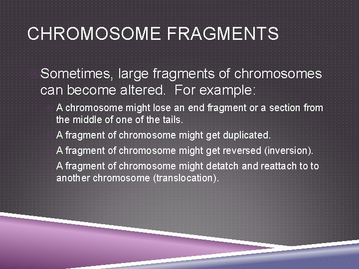 CHROMOSOME FRAGMENTS Sometimes, large fragments of chromosomes can become altered. For example: A chromosome