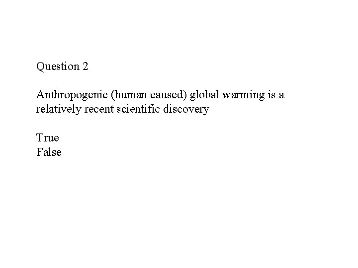 Question 2 Anthropogenic (human caused) global warming is a relatively recent scientific discovery True