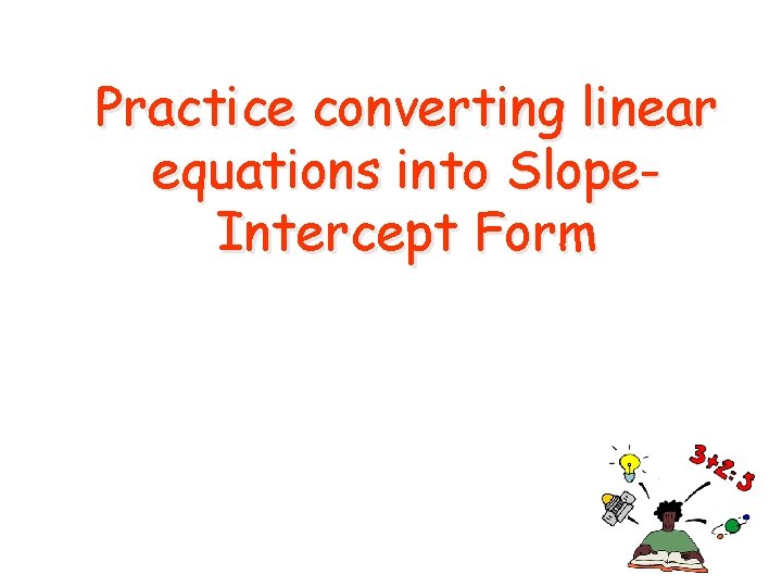 Practice converting linear equations into Slope. Intercept Form 