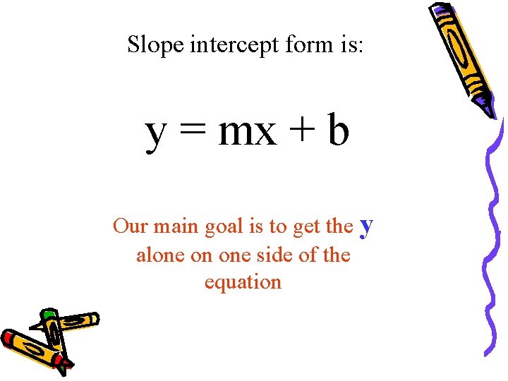 Slope intercept form is: y = mx + b Our main goal is to