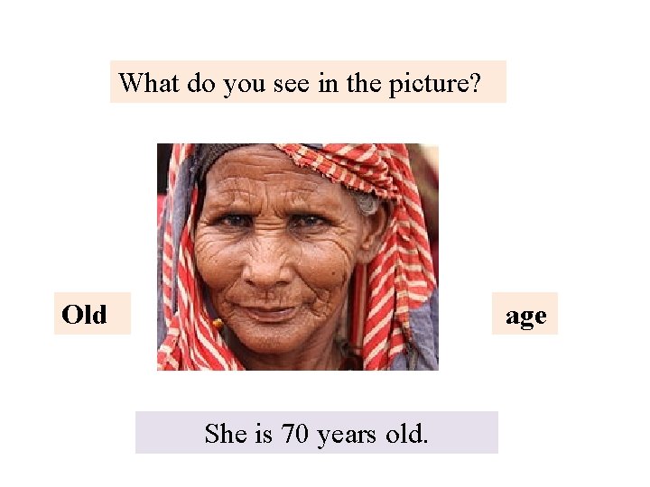 What do you see in the picture? Old age She is 70 years old.