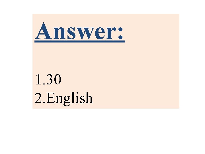 Answer: 1. 30 2. English 