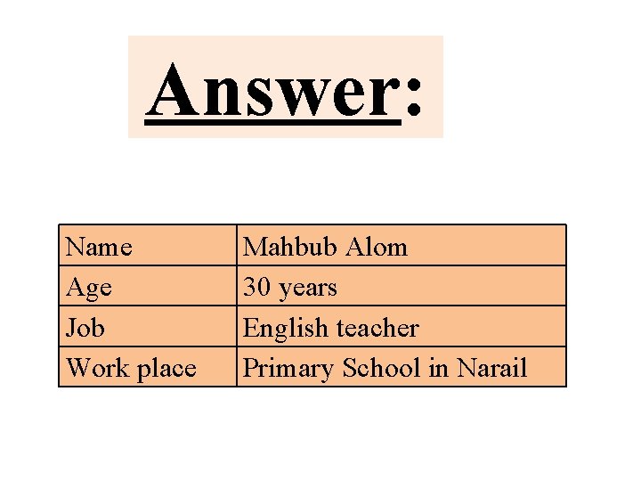Answer: Name Age Job Work place Mahbub Alom 30 years English teacher Primary School