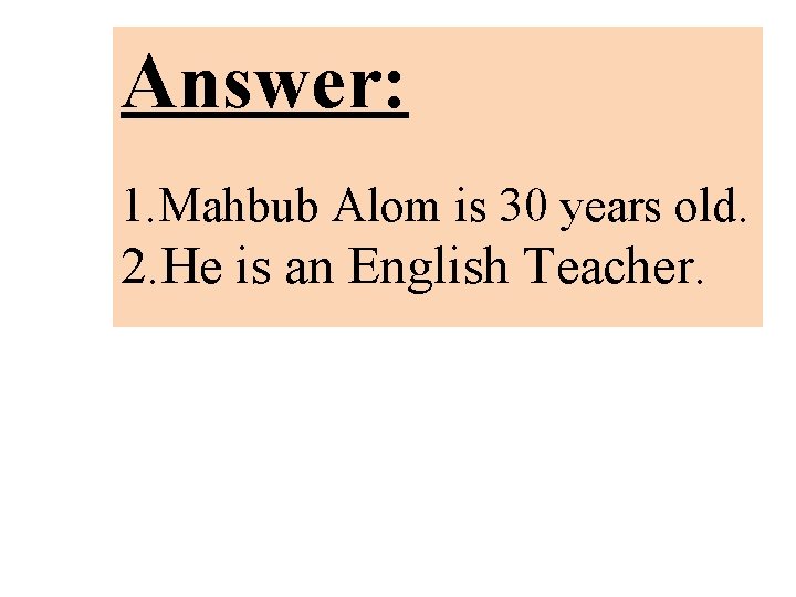 Answer: 1. Mahbub Alom is 30 years old. 2. He is an English Teacher.