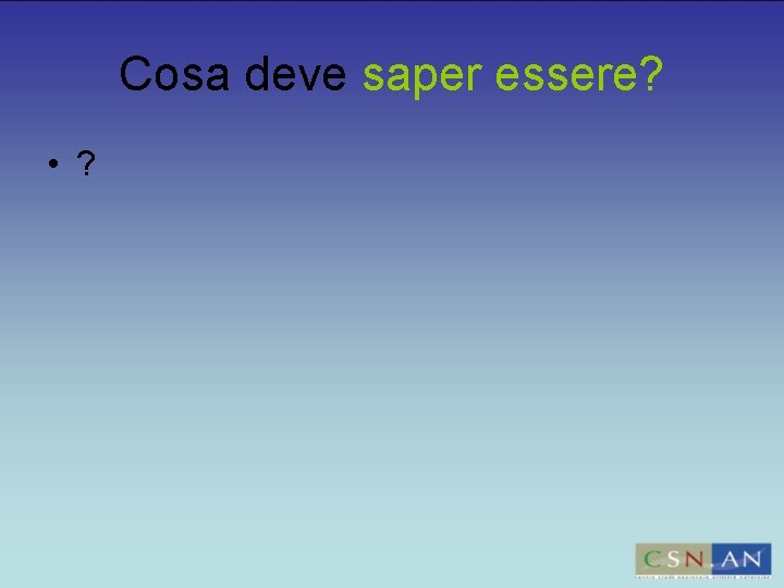 Cosa deve saper essere? • ? 