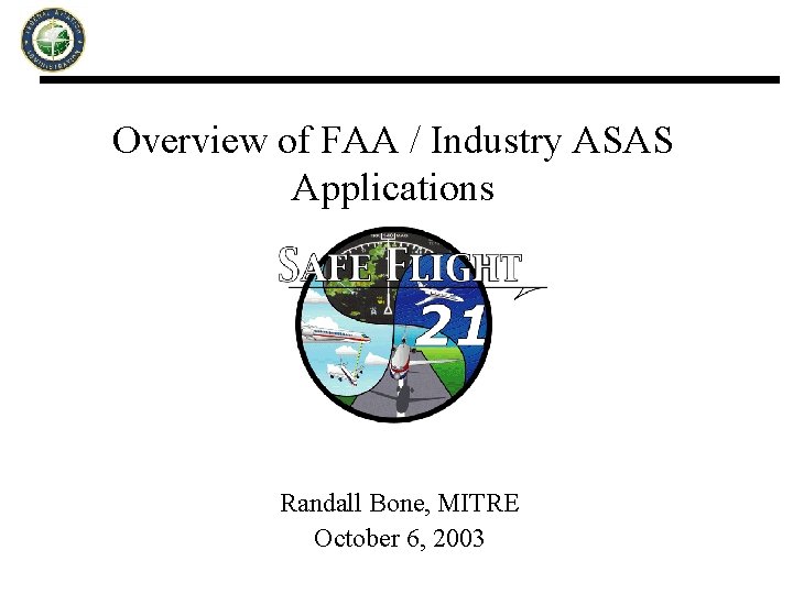 Overview of FAA / Industry ASAS Applications Randall Bone, MITRE October 6, 2003 