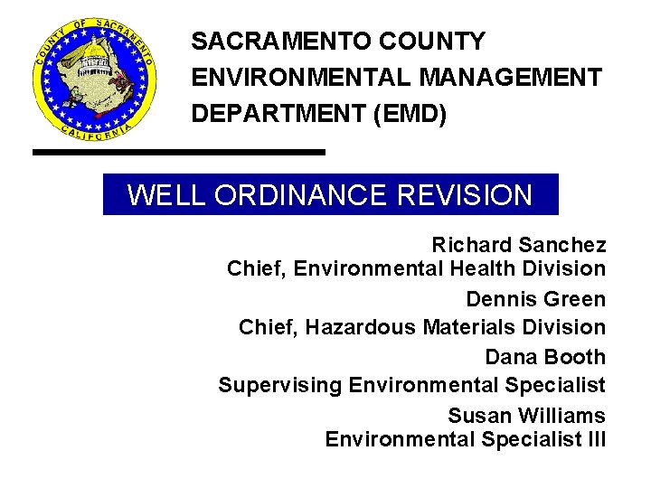 Well Ordinance Revision SACRAMENTO COUNTY ENVIRONMENTAL MANAGEMENT DEPARTMENT (EMD) WELL ORDINANCE REVISION Richard Sanchez Well Ordinance Revision SACRAMENTO COUNTY ENVIRONMENTAL MANAGEMENT DEPARTMENT (EMD) WELL ORDINANCE REVISION Richard Sanchez
