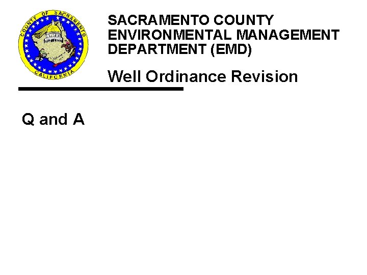 Q&A SACRAMENTO COUNTY ENVIRONMENTAL MANAGEMENT DEPARTMENT (EMD) Well Ordinance Revision Q and A Q&A SACRAMENTO COUNTY ENVIRONMENTAL MANAGEMENT DEPARTMENT (EMD) Well Ordinance Revision Q and A