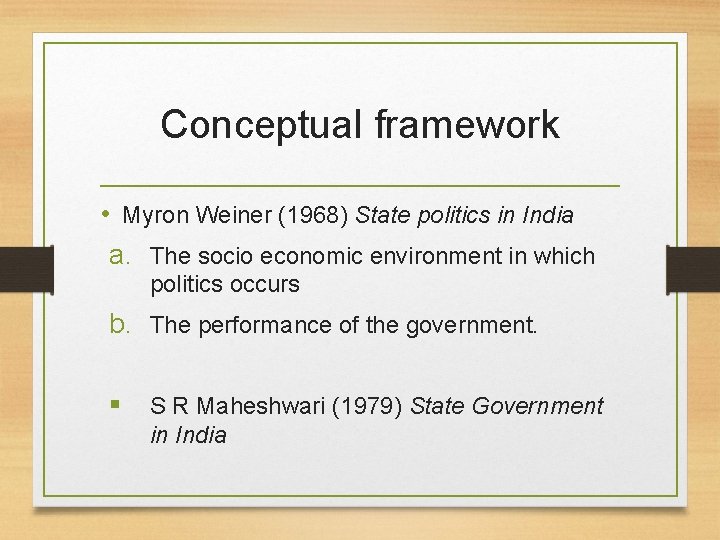 Conceptual framework • Myron Weiner (1968) State politics in India a. The socio economic