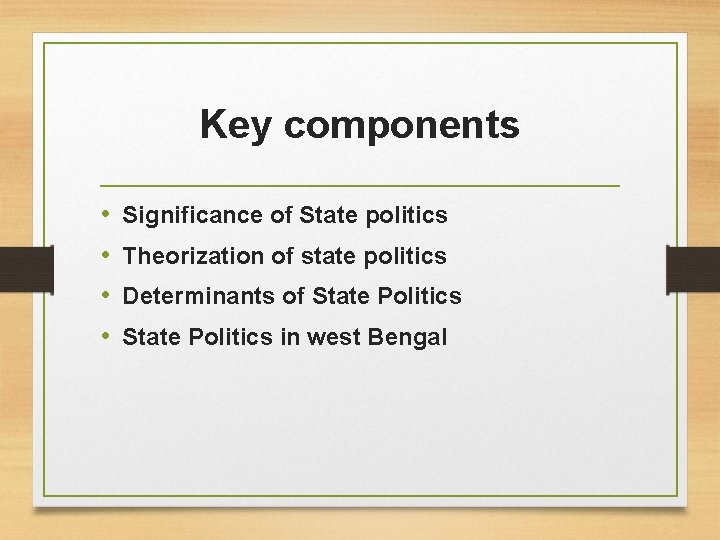 Key components • • Significance of State politics Theorization of state politics Determinants of