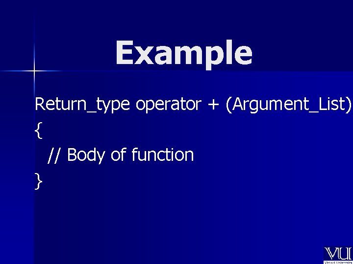 Example Return_type operator + (Argument_List) { // Body of function } 