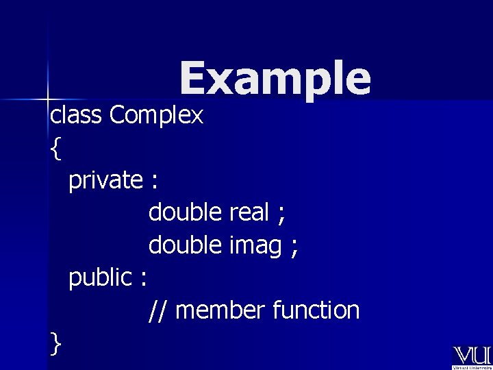 Example class Complex { private : double real ; double imag ; public :