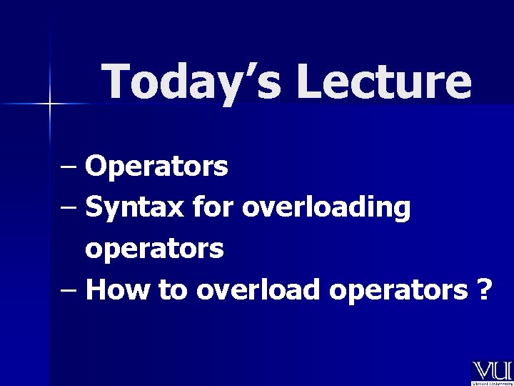 Today’s Lecture – Operators – Syntax for overloading operators – How to overload operators