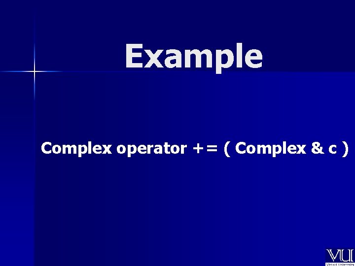 Example Complex operator += ( Complex & c ) 