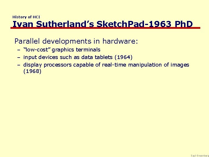 History of HCI Ivan Sutherland’s Sketch. Pad-1963 Ph. D Parallel developments in hardware: –