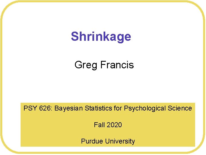 Shrinkage Greg Francis PSY 626: Bayesian Statistics for Psychological Science Fall 2020 Purdue University