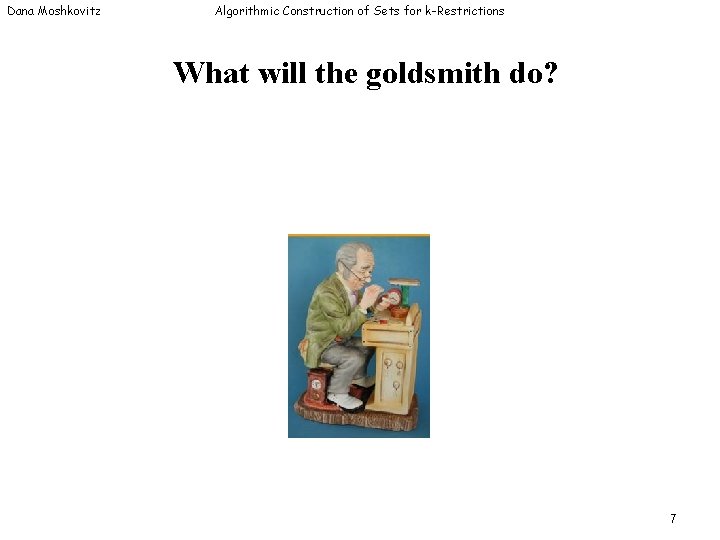 Dana Moshkovitz Algorithmic Construction of Sets for k-Restrictions What will the goldsmith do? 7 Dana Moshkovitz Algorithmic Construction of Sets for k-Restrictions What will the goldsmith do? 7