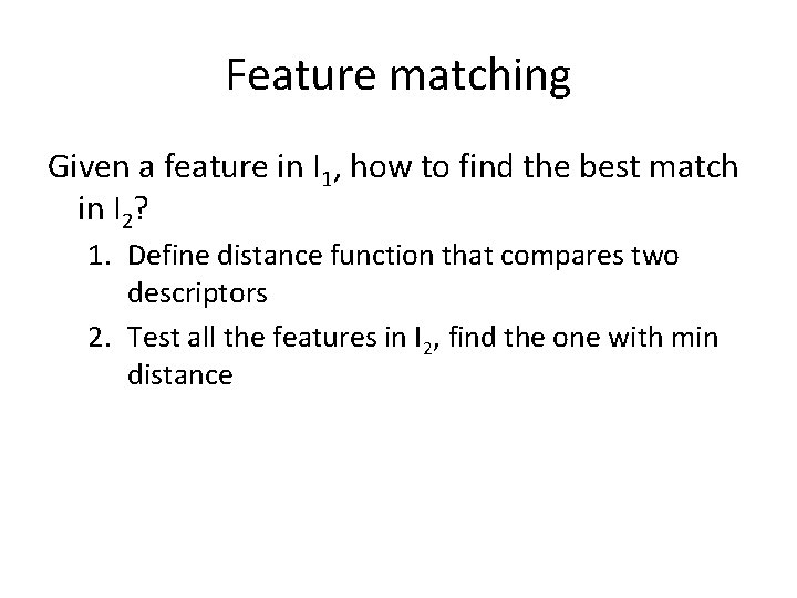 Feature matching Given a feature in I 1, how to find the best match Feature matching Given a feature in I 1, how to find the best match