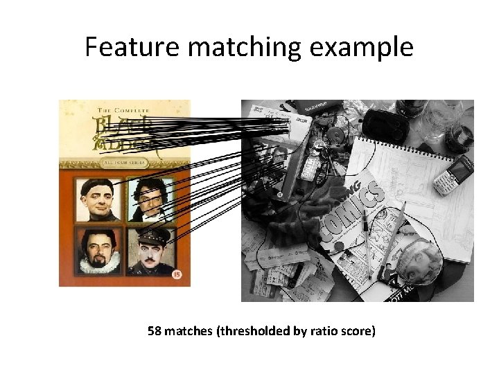 Feature matching example 58 matches (thresholded by ratio score) Feature matching example 58 matches (thresholded by ratio score)