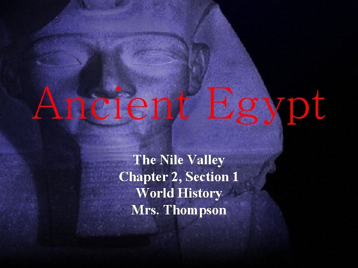 Ancient Egypt The Nile Valley Chapter 2, Section 1 World History Mrs. Thompson 