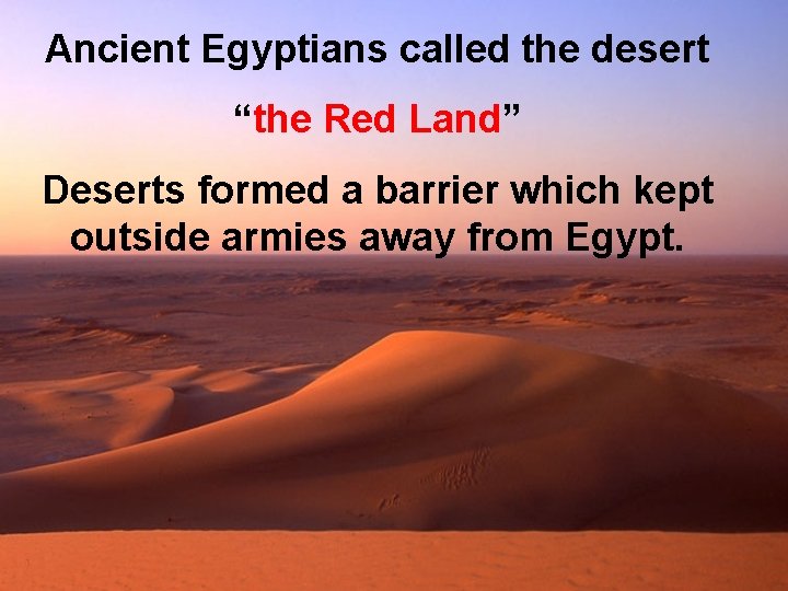 Ancient Egyptians called the desert “the Red Land” Deserts formed a barrier which kept