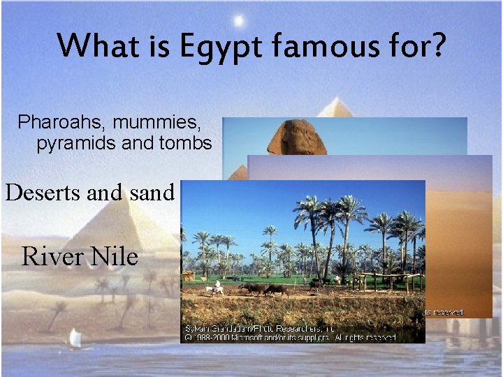 What is Egypt famous for? Pharoahs, mummies, pyramids and tombs Deserts and sand River
