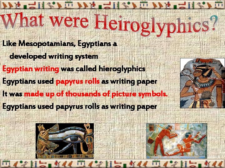 Like Mesopotamians, Egyptians a developed writing system Egyptian writing was called hieroglyphics Egyptians used