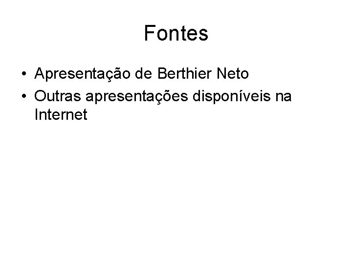 Fontes • Apresentação de Berthier Neto • Outras apresentações disponíveis na Internet 