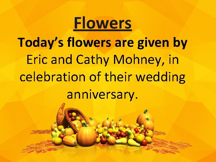 Flowers Today’s flowers are given by Eric and Cathy Mohney, in celebration of their