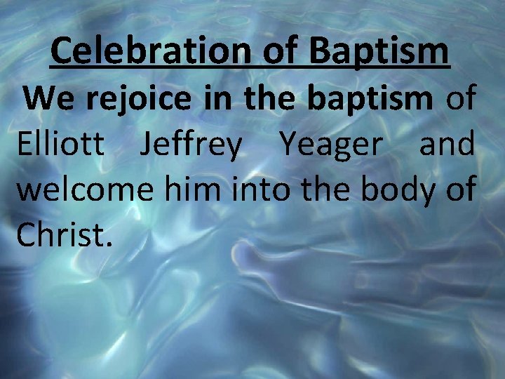 Celebration of Baptism We rejoice in the baptism of Elliott Jeffrey Yeager and welcome