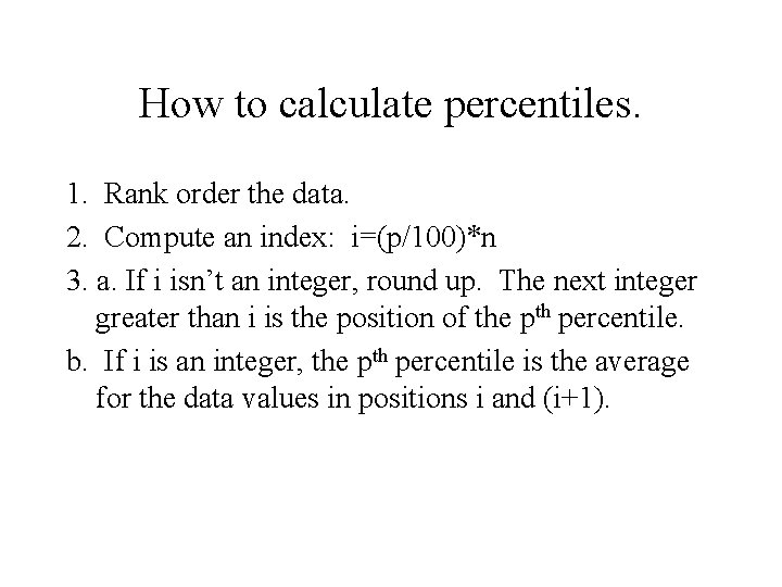 How to calculate percentiles. 1. Rank order the data. 2. Compute an index: i=(p/100)*n