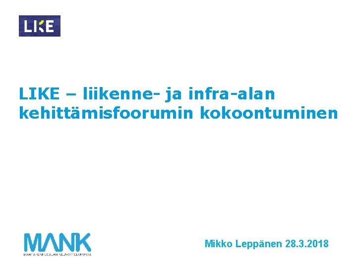 LIKE – liikenne- ja infra-alan kehittämisfoorumin kokoontuminen Mikko Leppänen 28. 3. 2018 