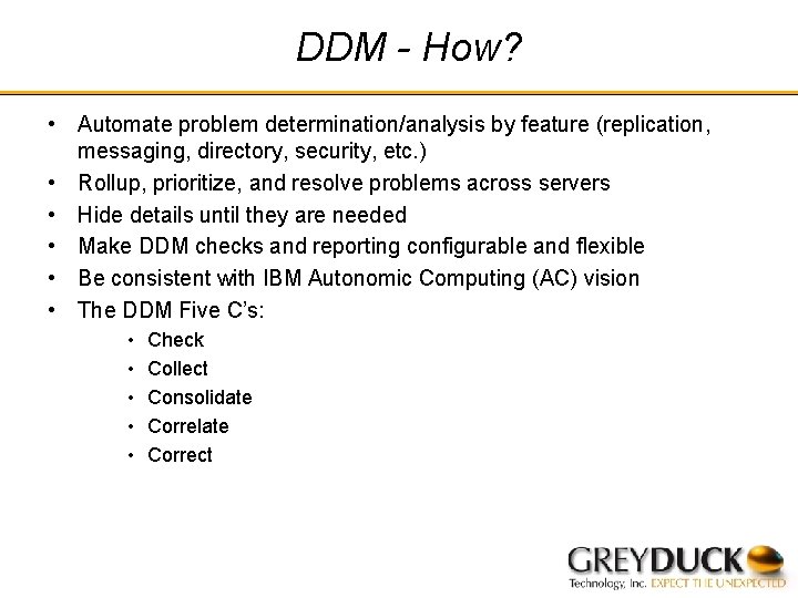 DDM - How? • Automate problem determination/analysis by feature (replication, messaging, directory, security, etc.