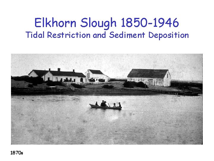 Elkhorn Slough 1850 -1946 Tidal Restriction and Sediment Deposition 1870 s 