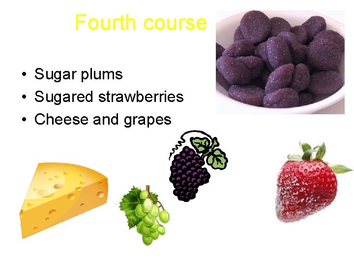 Fourth course • Sugar plums • Sugared strawberries • Cheese and grapes 