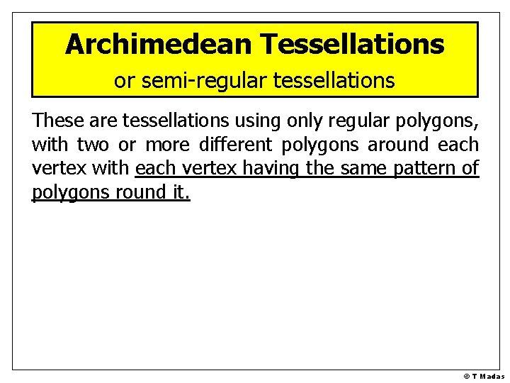 Archimedean Tessellations or semi-regular tessellations These are tessellations using only regular polygons, with two