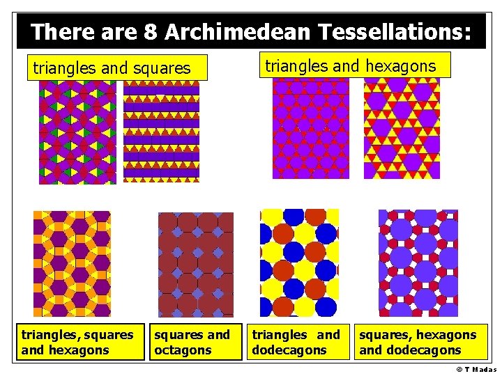 There are 8 Archimedean Tessellations: triangles and squares triangles, squares and hexagons squares and