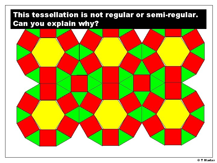This tessellation is not regular or semi-regular. Can you explain why? © T Madas