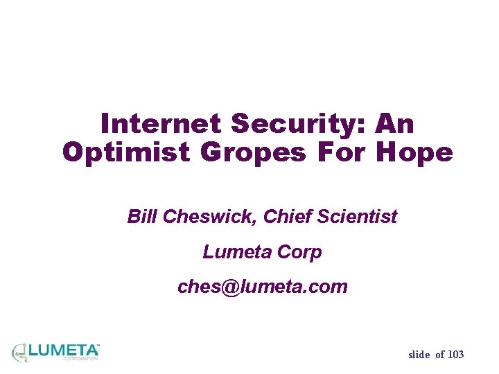 Internet Security: An Optimist Gropes For Hope Bill Cheswick, Chief Scientist Lumeta Corp ches@lumeta.