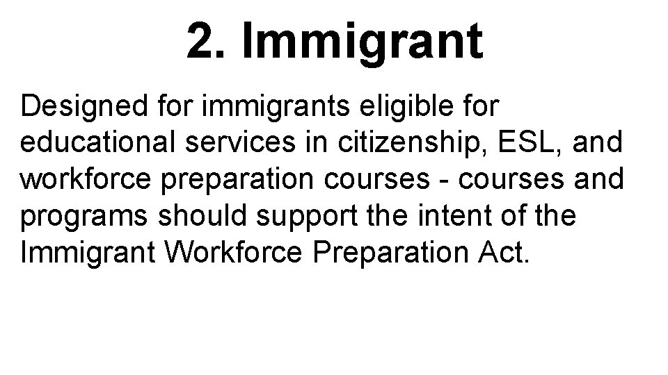 2. Immigrant Designed for immigrants eligible for educational services in citizenship, ESL, and workforce