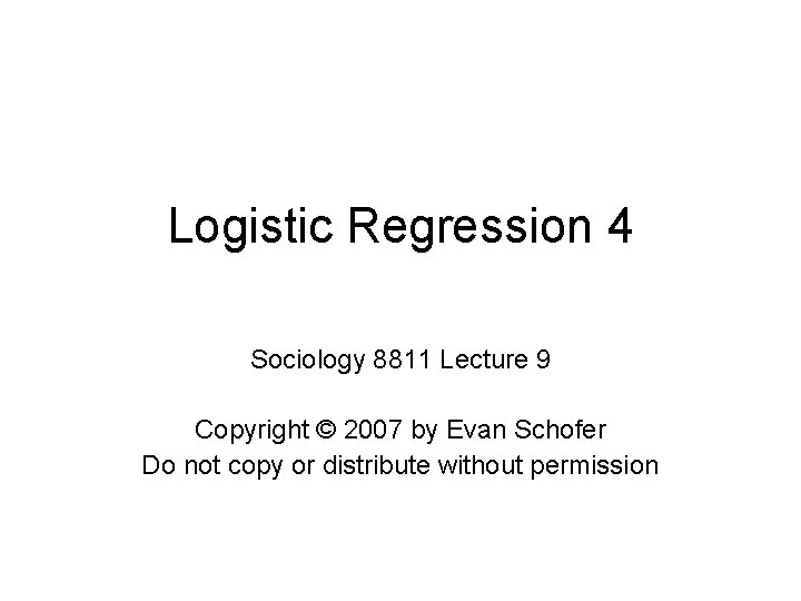 Logistic Regression 4 Sociology 8811 Lecture 9 Copyright © 2007 by Evan Schofer Do