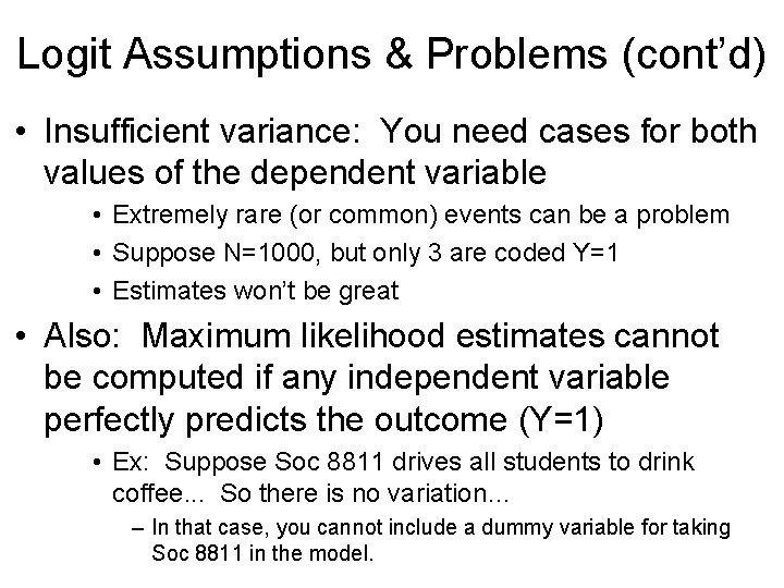 Logit Assumptions & Problems (cont’d) • Insufficient variance: You need cases for both values