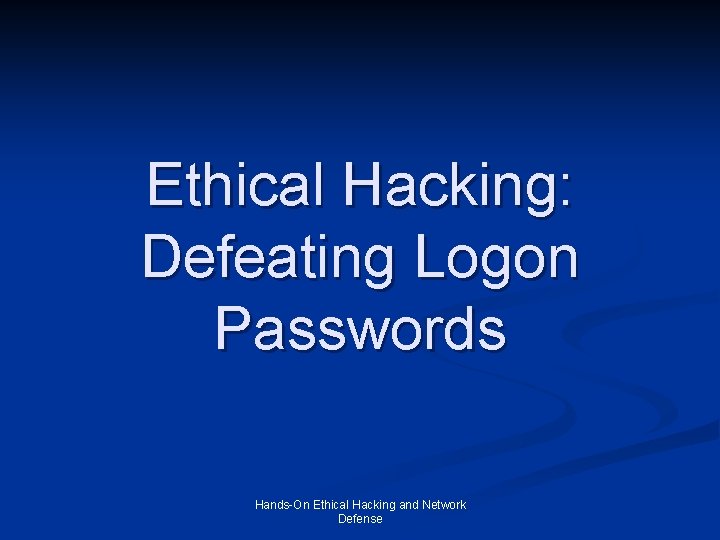 Ethical Hacking: Defeating Logon Passwords Hands-On Ethical Hacking and Network Defense 