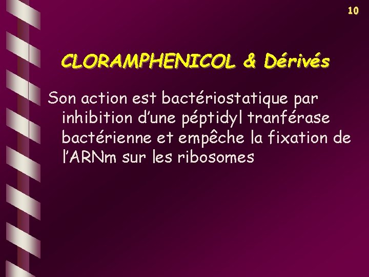 10 CLORAMPHENICOL & Dérivés Son action est bactériostatique par inhibition d’une péptidyl tranférase bactérienne