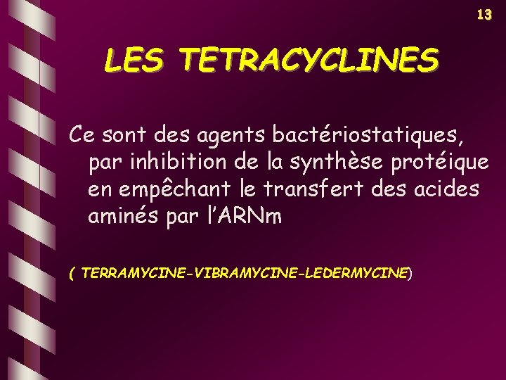 13 LES TETRACYCLINES Ce sont des agents bactériostatiques, par inhibition de la synthèse protéique